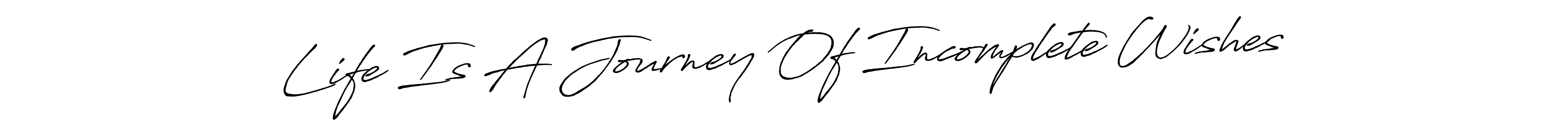 Also You can easily find your signature by using the search form. We will create Life Is A Journey Of Incomplete Wishes name handwritten signature images for you free of cost using Antro_Vectra_Bolder sign style. Life Is A Journey Of Incomplete Wishes signature style 7 images and pictures png