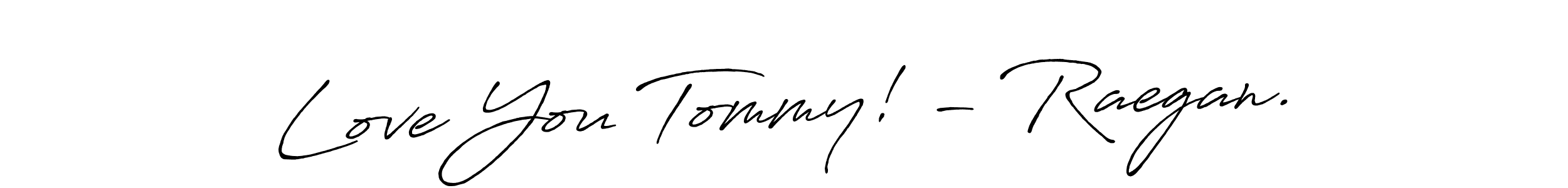 Design your own signature with our free online signature maker. With this signature software, you can create a handwritten (Antro_Vectra_Bolder) signature for name Love You Tommy! - Raegan.. Love You Tommy! - Raegan. signature style 7 images and pictures png