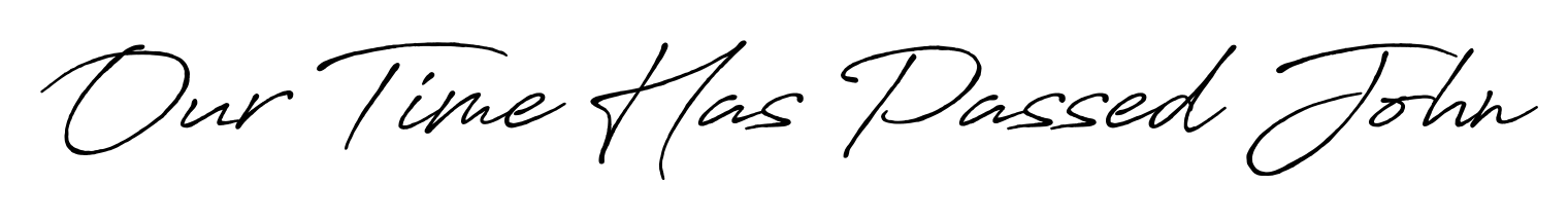 Practice writing Our Time Has Passed John with the flow of Antro_Vectra_Bolder lettering. A fantastic source of inspiration for developing your personal signature style. Our Time Has Passed John signature style 7 images and pictures png