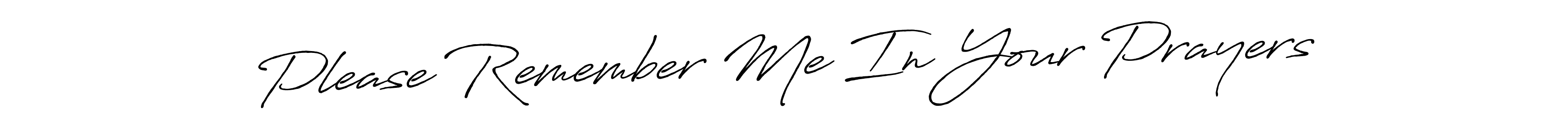 This is the best signature style for the Please Remember Me In Your Prayers name. Also you like these signature font (Antro_Vectra_Bolder). Mix name signature. Please Remember Me In Your Prayers signature style 7 images and pictures png