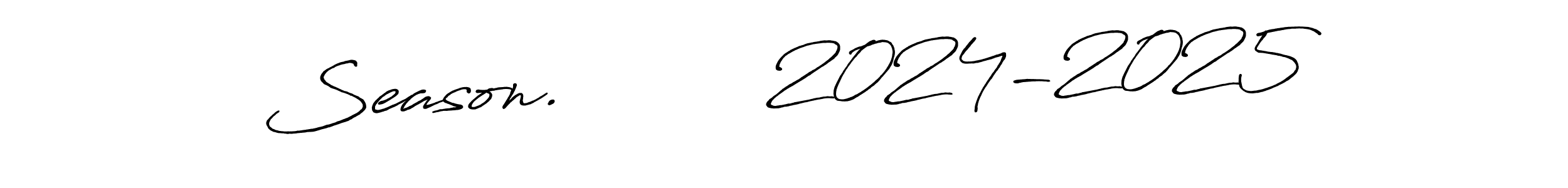 Antro_Vectra_Bolder is a professional signature style that is perfect for those who want to add a touch of class to their signature. It is also a great choice for those who want to make their signature more unique. Get Season.         2024-2025 name to fancy signature for free. Season.         2024-2025 signature style 7 images and pictures png
