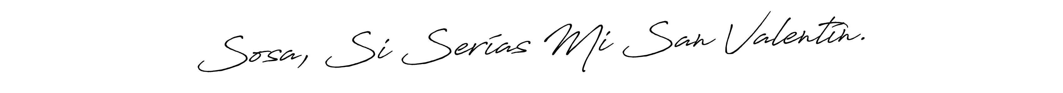 The best way (Antro_Vectra_Bolder) to make a short signature is to pick only two or three words in your name. The name Sosa, Si Serías Mi San Valentín. include a total of six letters. For converting this name. Sosa, Si Serías Mi San Valentín. signature style 7 images and pictures png