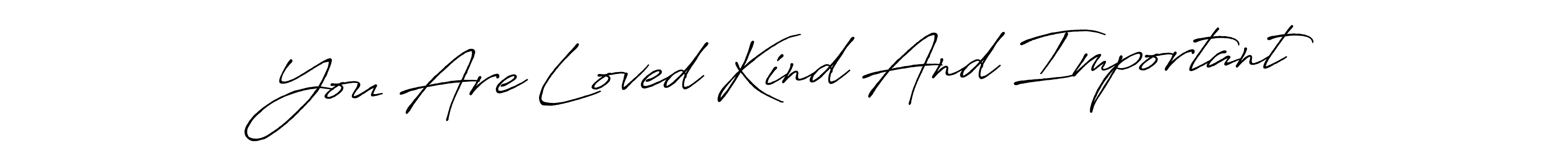 Also You can easily find your signature by using the search form. We will create You Are Loved Kind And Important name handwritten signature images for you free of cost using Antro_Vectra_Bolder sign style. You Are Loved Kind And Important signature style 7 images and pictures png