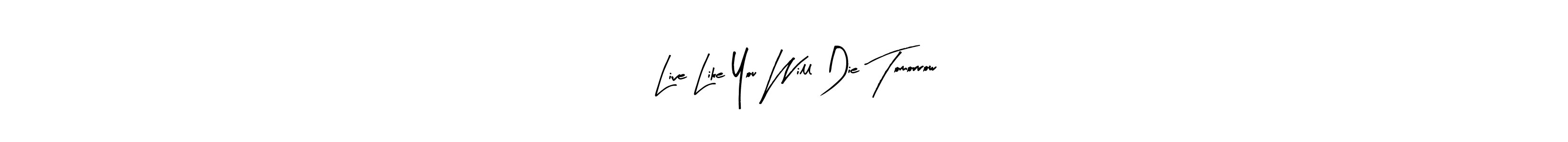 How to make , Live Like You Will Die Tomorrow name signature. Use Arty Signature style for creating short signs online. This is the latest handwritten sign. , Live Like You Will Die Tomorrow signature style 8 images and pictures png