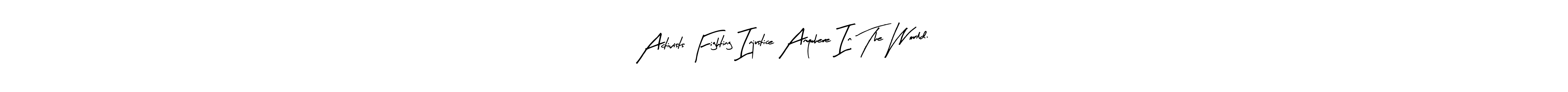 Also You can easily find your signature by using the search form. We will create Activists Fighting Injustice Anywhere In The World. name handwritten signature images for you free of cost using Arty Signature sign style. Activists Fighting Injustice Anywhere In The World. signature style 8 images and pictures png