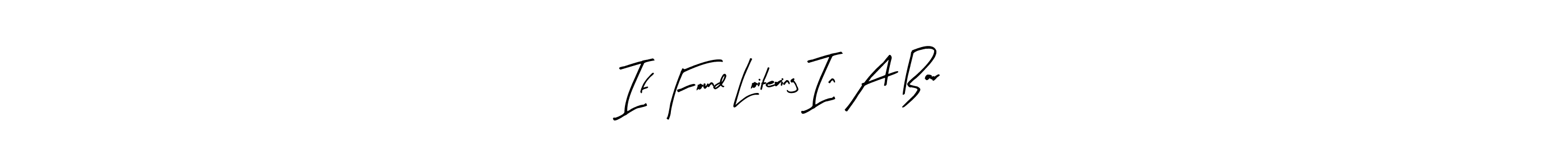 Design your own signature with our free online signature maker. With this signature software, you can create a handwritten (Arty Signature) signature for name If Found Loitering In A Bar,. If Found Loitering In A Bar, signature style 8 images and pictures png