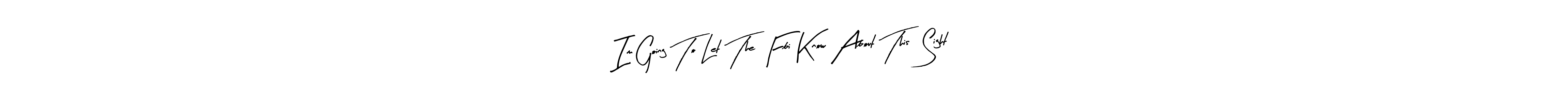 Also we have Im Going To Let The Fbi Know About This  Sight name is the best signature style. Create professional handwritten signature collection using Arty Signature autograph style. Im Going To Let The Fbi Know About This  Sight signature style 8 images and pictures png
