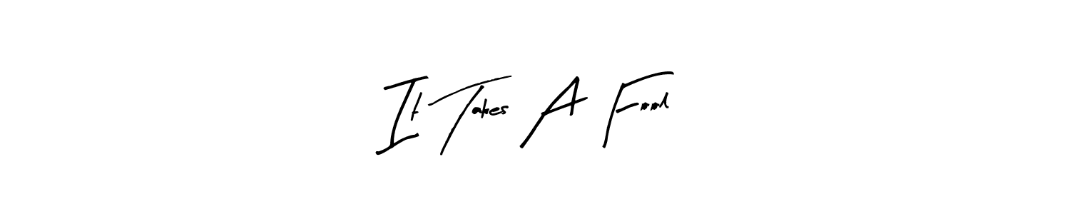 How to make It Takes A Fool signature? Arty Signature is a professional autograph style. Create handwritten signature for It Takes A Fool name. It Takes A Fool signature style 8 images and pictures png