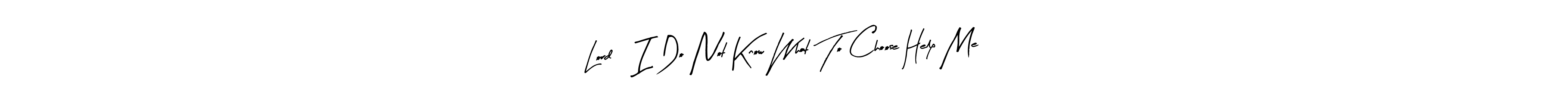 if you are searching for the best signature style for your name Lord, I Do Not Know What To Choose Help Me. so please give up your signature search. here we have designed multiple signature styles  using Arty Signature. Lord, I Do Not Know What To Choose Help Me signature style 8 images and pictures png