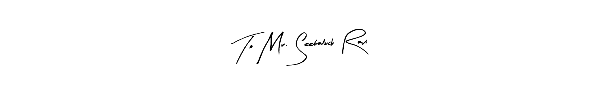 Once you've used our free online signature maker to create your best signature Arty Signature style, it's time to enjoy all of the benefits that To Mr. Seebaluck Ravi name signing documents. To Mr. Seebaluck Ravi signature style 8 images and pictures png