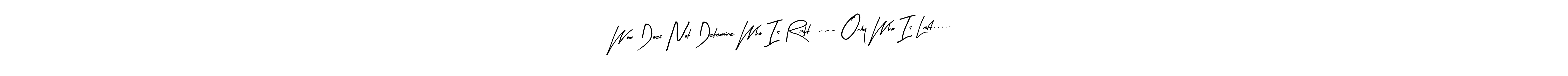 Make a beautiful signature design for name War Does Not Determine Who Is Right  --- Only Who Is Left...... With this signature (Arty Signature) style, you can create a handwritten signature for free. War Does Not Determine Who Is Right  --- Only Who Is Left..... signature style 8 images and pictures png