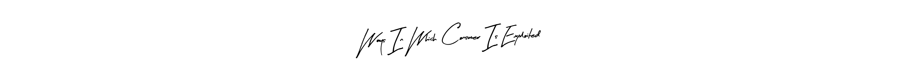 Similarly Arty Signature is the best handwritten signature design. Signature creator online .You can use it as an online autograph creator for name Ways In Which Consumer Is Exploited. Ways In Which Consumer Is Exploited signature style 8 images and pictures png