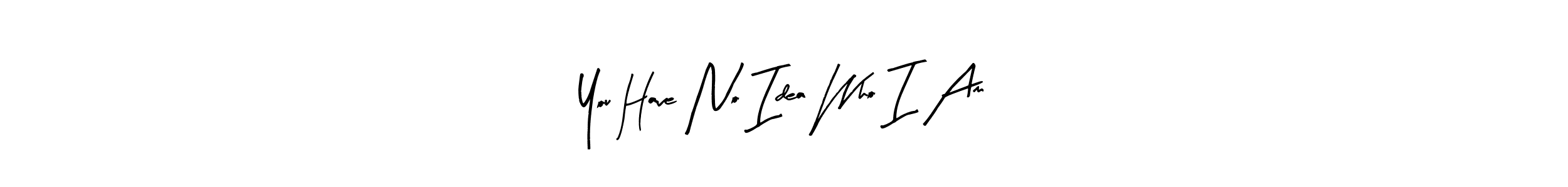 Use a signature maker to create a handwritten signature online. With this signature software, you can design (Arty Signature) your own signature for name You Have No Idea Who I Am. You Have No Idea Who I Am signature style 8 images and pictures png
