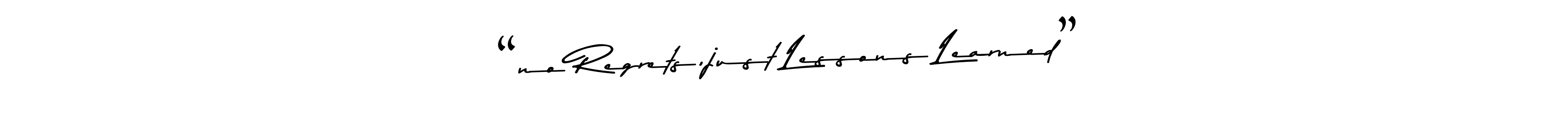 You should practise on your own different ways (Asem Kandis PERSONAL USE) to write your name (“no Regrets,just Lessons Learned”) in signature. don't let someone else do it for you. “no Regrets,just Lessons Learned” signature style 9 images and pictures png