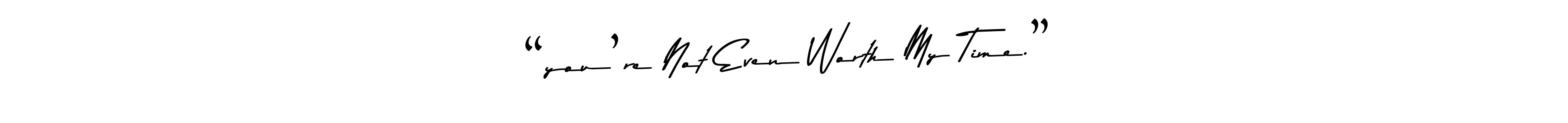 Also we have “you’re Not Even Worth My Time.” name is the best signature style. Create professional handwritten signature collection using Asem Kandis PERSONAL USE autograph style. “you’re Not Even Worth My Time.” signature style 9 images and pictures png