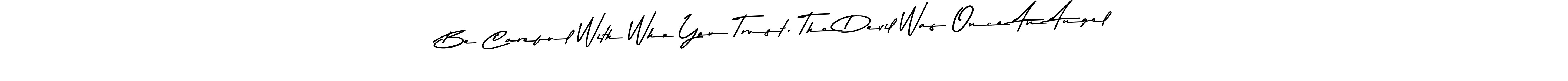 Also You can easily find your signature by using the search form. We will create Be Careful With Who You Trust, The Devil Was Once An Angel name handwritten signature images for you free of cost using Asem Kandis PERSONAL USE sign style. Be Careful With Who You Trust, The Devil Was Once An Angel signature style 9 images and pictures png