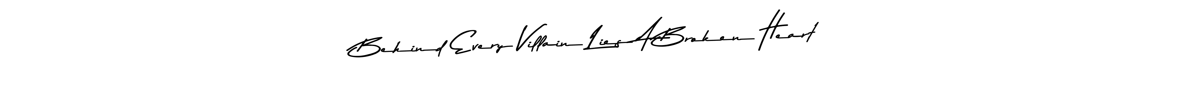Use a signature maker to create a handwritten signature online. With this signature software, you can design (Asem Kandis PERSONAL USE) your own signature for name Behind Every Villain Lies A Broken Heart. Behind Every Villain Lies A Broken Heart signature style 9 images and pictures png