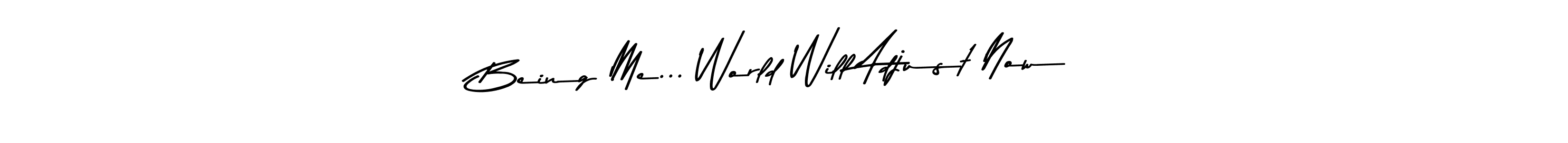 Make a beautiful signature design for name Being Me... World Will Adjust Now. With this signature (Asem Kandis PERSONAL USE) style, you can create a handwritten signature for free. Being Me... World Will Adjust Now signature style 9 images and pictures png