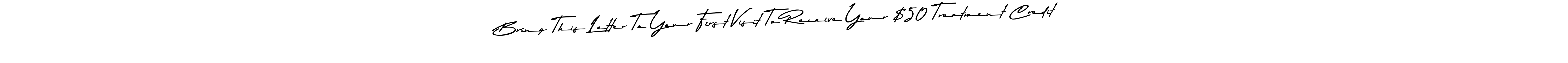 Create a beautiful signature design for name Bring This Letter To Your First Visit To Receive Your $50 Treatment Credit!. With this signature (Asem Kandis PERSONAL USE) fonts, you can make a handwritten signature for free. Bring This Letter To Your First Visit To Receive Your $50 Treatment Credit! signature style 9 images and pictures png