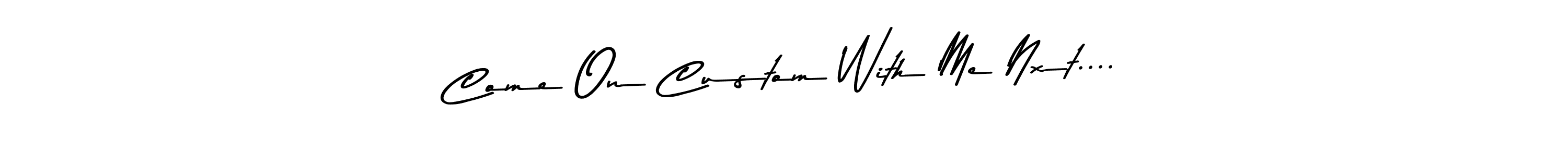 Here are the top 10 professional signature styles for the name Come On Custom With Me Nxt..... These are the best autograph styles you can use for your name. Come On Custom With Me Nxt.... signature style 9 images and pictures png