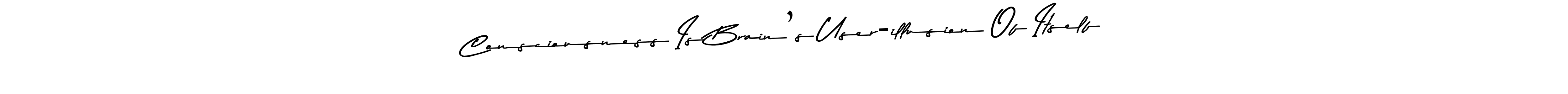 Check out images of Autograph of Consciousness Is Brain’s User-illusion Of Itself name. Actor Consciousness Is Brain’s User-illusion Of Itself Signature Style. Asem Kandis PERSONAL USE is a professional sign style online. Consciousness Is Brain’s User-illusion Of Itself signature style 9 images and pictures png