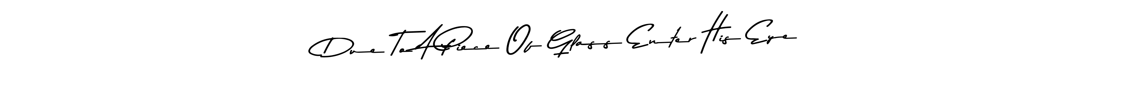 Similarly Asem Kandis PERSONAL USE is the best handwritten signature design. Signature creator online .You can use it as an online autograph creator for name Due To A Piece Of Glass Enter His Eye. Due To A Piece Of Glass Enter His Eye signature style 9 images and pictures png