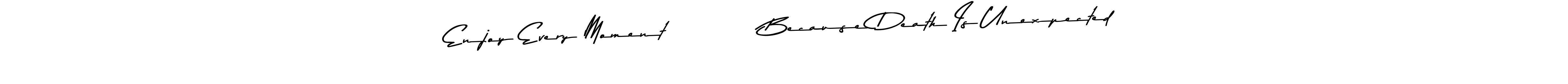 if you are searching for the best signature style for your name Enjoy Every Moment           Because Death Is Unexpected. so please give up your signature search. here we have designed multiple signature styles  using Asem Kandis PERSONAL USE. Enjoy Every Moment           Because Death Is Unexpected signature style 9 images and pictures png