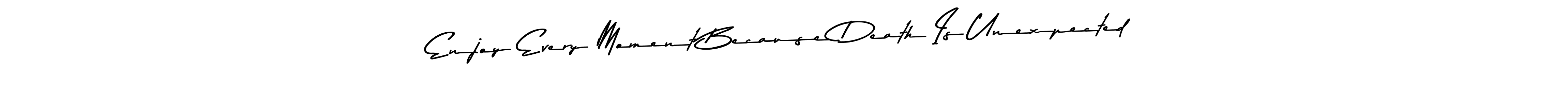 Asem Kandis PERSONAL USE is a professional signature style that is perfect for those who want to add a touch of class to their signature. It is also a great choice for those who want to make their signature more unique. Get Enjoy Every Moment Because Death Is Unexpected name to fancy signature for free. Enjoy Every Moment Because Death Is Unexpected signature style 9 images and pictures png