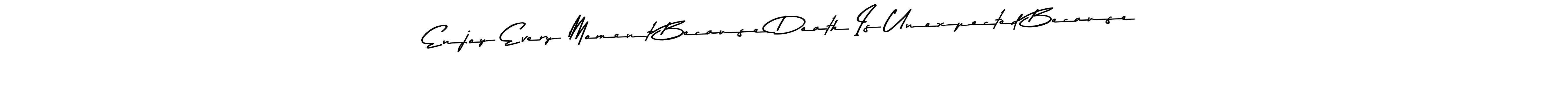 Also we have Enjoy Every Moment Because Death Is Unexpected Because name is the best signature style. Create professional handwritten signature collection using Asem Kandis PERSONAL USE autograph style. Enjoy Every Moment Because Death Is Unexpected Because signature style 9 images and pictures png