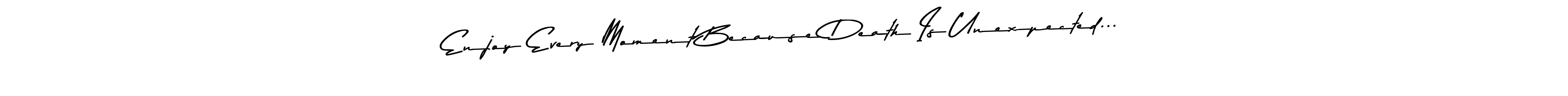 This is the best signature style for the Enjoy Every Moment Because Death Is Unexpected... name. Also you like these signature font (Asem Kandis PERSONAL USE). Mix name signature. Enjoy Every Moment Because Death Is Unexpected... signature style 9 images and pictures png