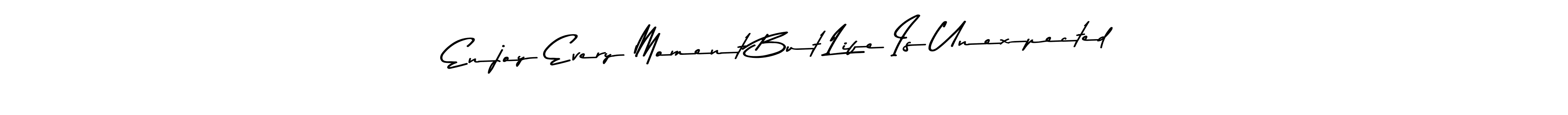 Design your own signature with our free online signature maker. With this signature software, you can create a handwritten (Asem Kandis PERSONAL USE) signature for name Enjoy Every Moment But Life Is Unexpected. Enjoy Every Moment But Life Is Unexpected signature style 9 images and pictures png