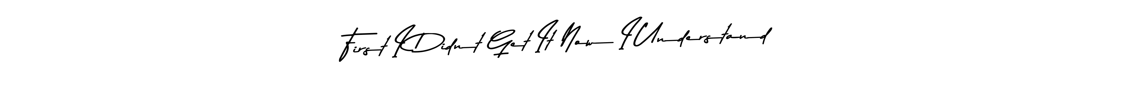 The best way (Asem Kandis PERSONAL USE) to make a short signature is to pick only two or three words in your name. The name First I Didnt Get It Now I Understand include a total of six letters. For converting this name. First I Didnt Get It Now I Understand signature style 9 images and pictures png