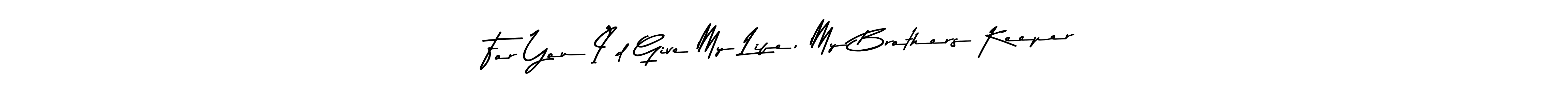 Also You can easily find your signature by using the search form. We will create For You I’d Give My Life, My Brothers Keeper name handwritten signature images for you free of cost using Asem Kandis PERSONAL USE sign style. For You I’d Give My Life, My Brothers Keeper signature style 9 images and pictures png