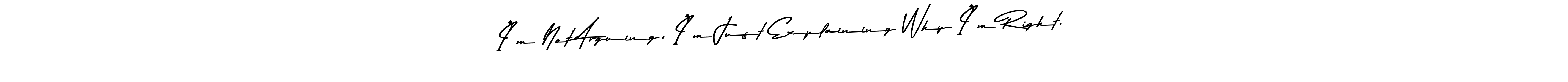 How to make I’m Not Arguing, I’m Just Explaining Why I’m Right. name signature. Use Asem Kandis PERSONAL USE style for creating short signs online. This is the latest handwritten sign. I’m Not Arguing, I’m Just Explaining Why I’m Right. signature style 9 images and pictures png
