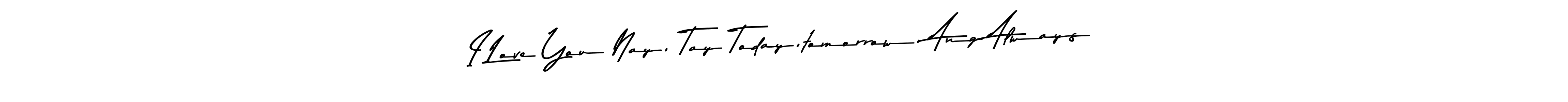 Here are the top 10 professional signature styles for the name I Love You Nay, Tay Today,tomorrow, Ang Always. These are the best autograph styles you can use for your name. I Love You Nay, Tay Today,tomorrow, Ang Always signature style 9 images and pictures png