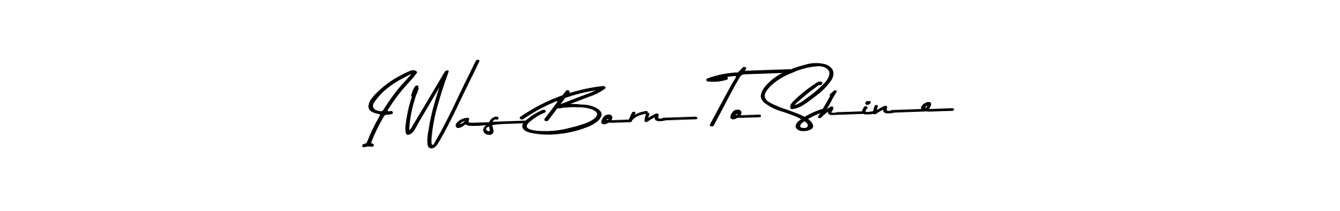 Design your own signature with our free online signature maker. With this signature software, you can create a handwritten (Asem Kandis PERSONAL USE) signature for name I Was Born To Shine. I Was Born To Shine signature style 9 images and pictures png