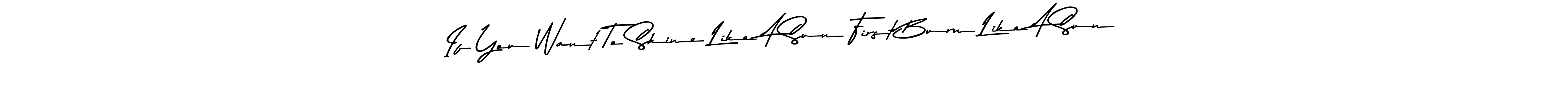 Design your own signature with our free online signature maker. With this signature software, you can create a handwritten (Asem Kandis PERSONAL USE) signature for name If You Want To Shine Like A Sun First Burn Like A Sun. If You Want To Shine Like A Sun First Burn Like A Sun signature style 9 images and pictures png