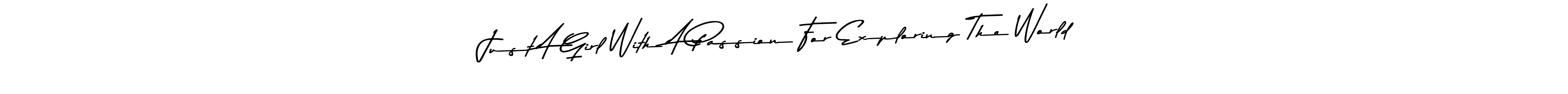 How to make Just A Girl With A Passion For Exploring The World name signature. Use Asem Kandis PERSONAL USE style for creating short signs online. This is the latest handwritten sign. Just A Girl With A Passion For Exploring The World signature style 9 images and pictures png
