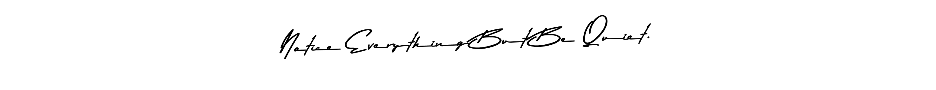 You can use this online signature creator to create a handwritten signature for the name Notice Everything But Be Quiet.. This is the best online autograph maker. Notice Everything But Be Quiet. signature style 9 images and pictures png