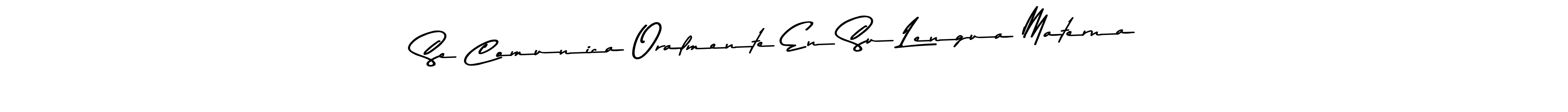 How to make Se Comunica Oralmente En Su Lengua Materna name signature. Use Asem Kandis PERSONAL USE style for creating short signs online. This is the latest handwritten sign. Se Comunica Oralmente En Su Lengua Materna signature style 9 images and pictures png