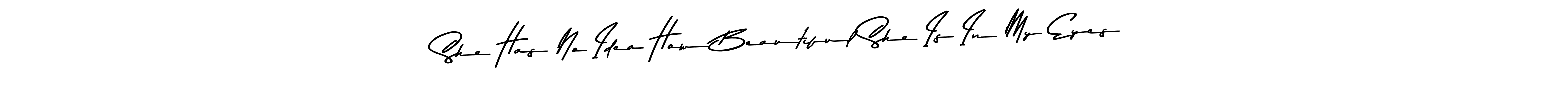 How to make She Has No Idea How Beautiful She Is In My Eyes signature? Asem Kandis PERSONAL USE is a professional autograph style. Create handwritten signature for She Has No Idea How Beautiful She Is In My Eyes name. She Has No Idea How Beautiful She Is In My Eyes signature style 9 images and pictures png
