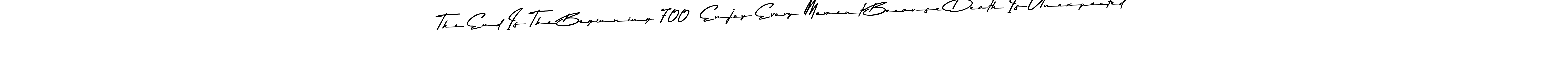 Here are the top 10 professional signature styles for the name The End Is The Beginning 700  Enjoy Every Moment Because Death Is Unexpected. These are the best autograph styles you can use for your name. The End Is The Beginning 700  Enjoy Every Moment Because Death Is Unexpected signature style 9 images and pictures png