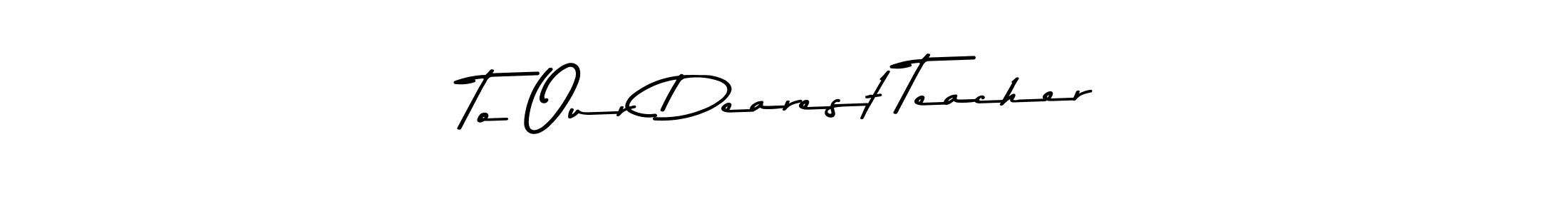 Create a beautiful signature design for name To Our Dearest Teacher. With this signature (Asem Kandis PERSONAL USE) fonts, you can make a handwritten signature for free. To Our Dearest Teacher signature style 9 images and pictures png