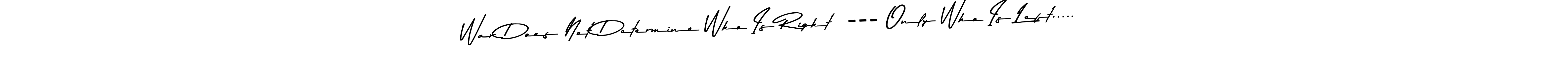 It looks lik you need a new signature style for name War Does Not Determine Who Is Right  --- Only Who Is Left...... Design unique handwritten (Asem Kandis PERSONAL USE) signature with our free signature maker in just a few clicks. War Does Not Determine Who Is Right  --- Only Who Is Left..... signature style 9 images and pictures png