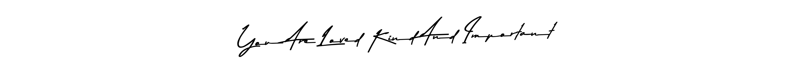 Create a beautiful signature design for name You Are Loved Kind And Important. With this signature (Asem Kandis PERSONAL USE) fonts, you can make a handwritten signature for free. You Are Loved Kind And Important signature style 9 images and pictures png