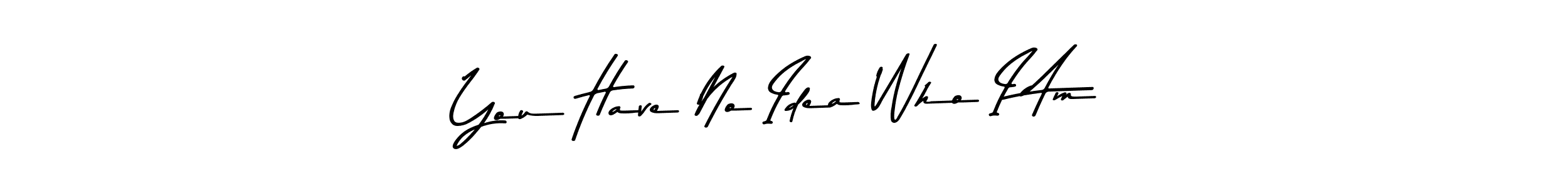 How to make You Have No Idea Who I Am signature? Asem Kandis PERSONAL USE is a professional autograph style. Create handwritten signature for You Have No Idea Who I Am name. You Have No Idea Who I Am signature style 9 images and pictures png