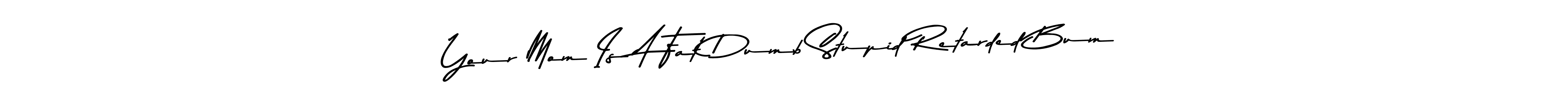 It looks lik you need a new signature style for name Your Mom Is A Fat Dumb Stupid Retarded Bum. Design unique handwritten (Asem Kandis PERSONAL USE) signature with our free signature maker in just a few clicks. Your Mom Is A Fat Dumb Stupid Retarded Bum signature style 9 images and pictures png